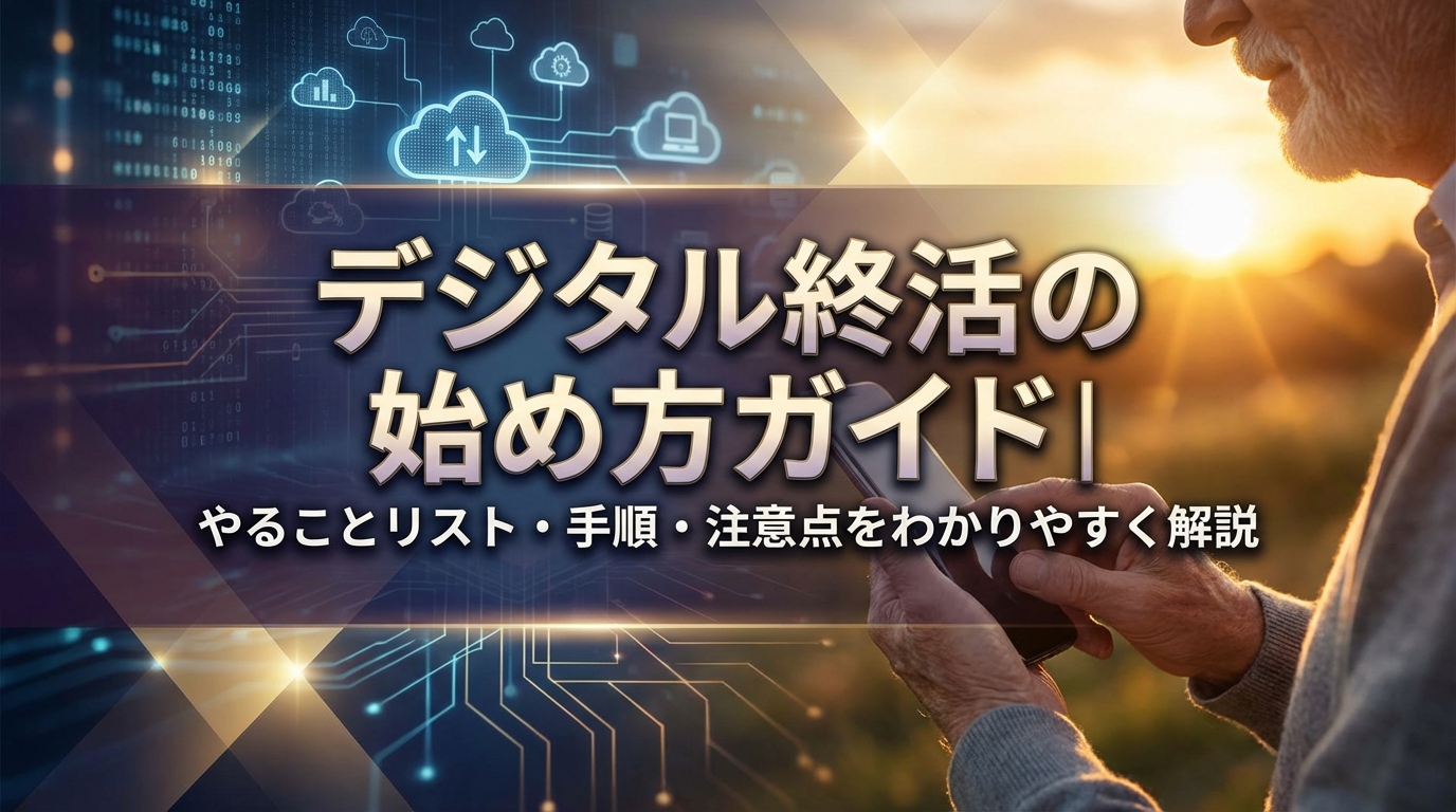 デジタル終活の始め方ガイド｜やることリスト・手順・注意点をわかりやすく解説