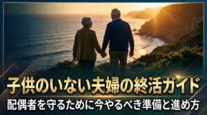 子供のいない夫婦の終活ガイド｜配偶者を守るために今やるべき準備と進め方