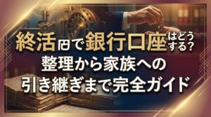 終活で銀行口座はどうする？整理から家族への引き継ぎまで完全ガイド