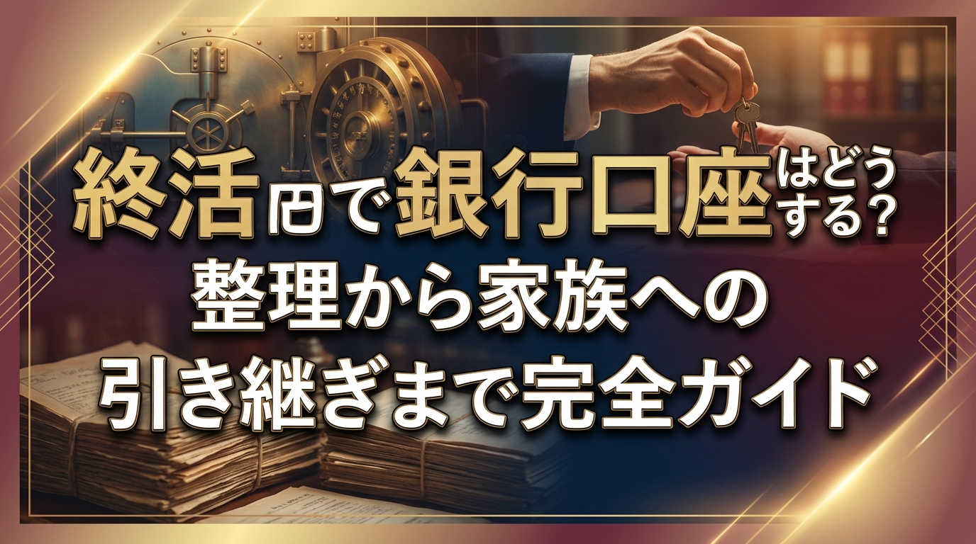 終活で銀行口座はどうする?整理から家族への引き継ぎまで完全ガイド