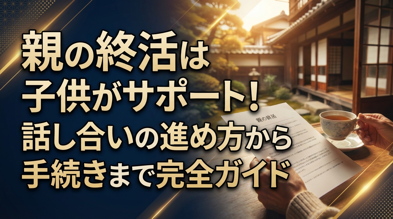 親の終活は子供がサポート!話し合いの進め方から手続きまで完全ガイド
