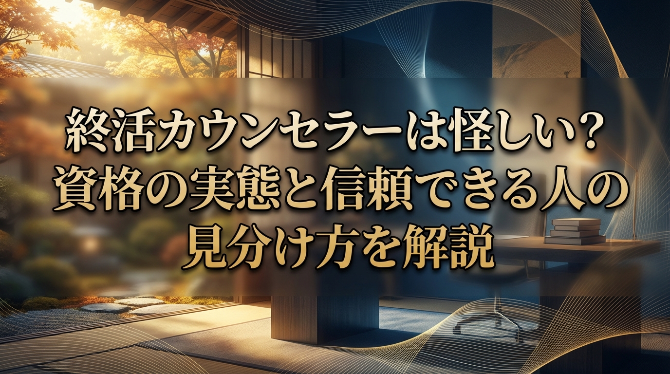 終活カウンセラーは怪しい?資格の実態と信頼できる人の見分け方を解説