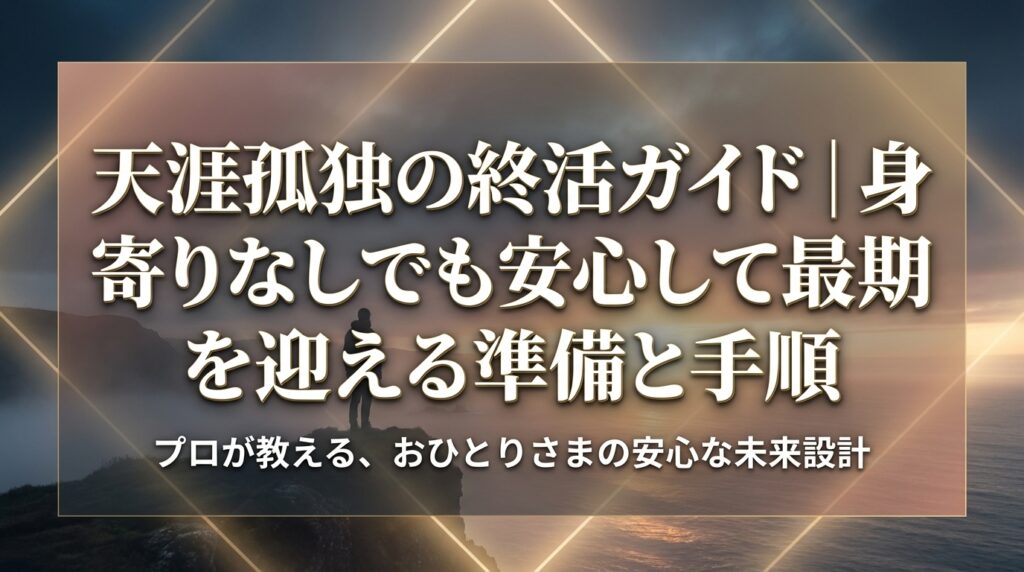 天涯孤独の終活ガイド｜身寄りなしでも安心して最期を迎える準備と手順