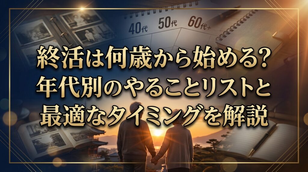 終活は何歳から始める？年代別のやることリストと最適なタイミングを解説