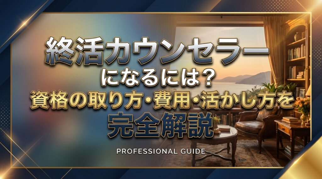 終活カウンセラーになるには？資格の取り方・費用・活かし方を完全解説