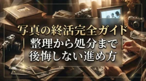 写真の終活完全ガイド｜整理から処分まで後悔しない進め方