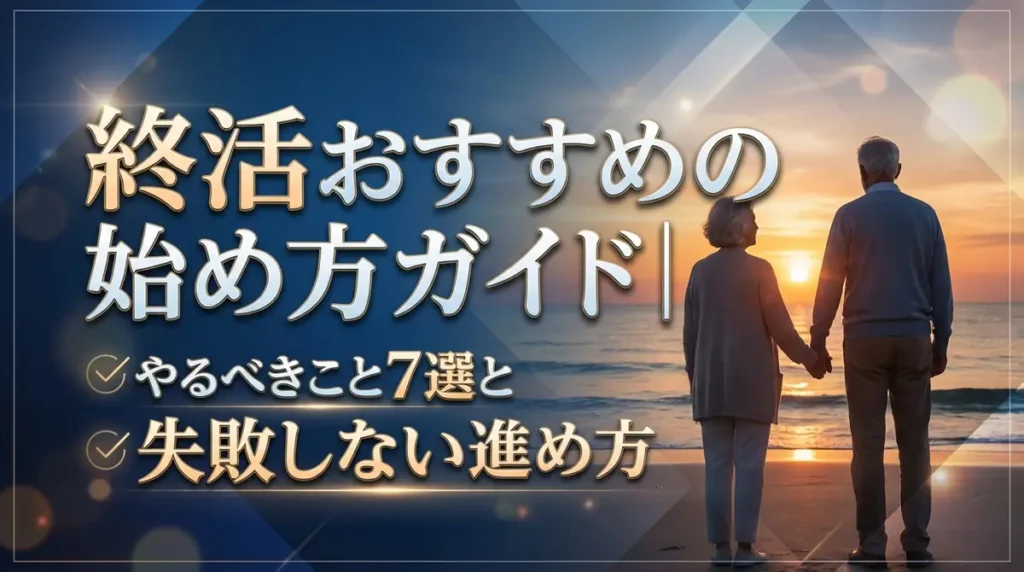 終活おすすめの始め方ガイド｜やるべきこと7選と失敗しない進め方