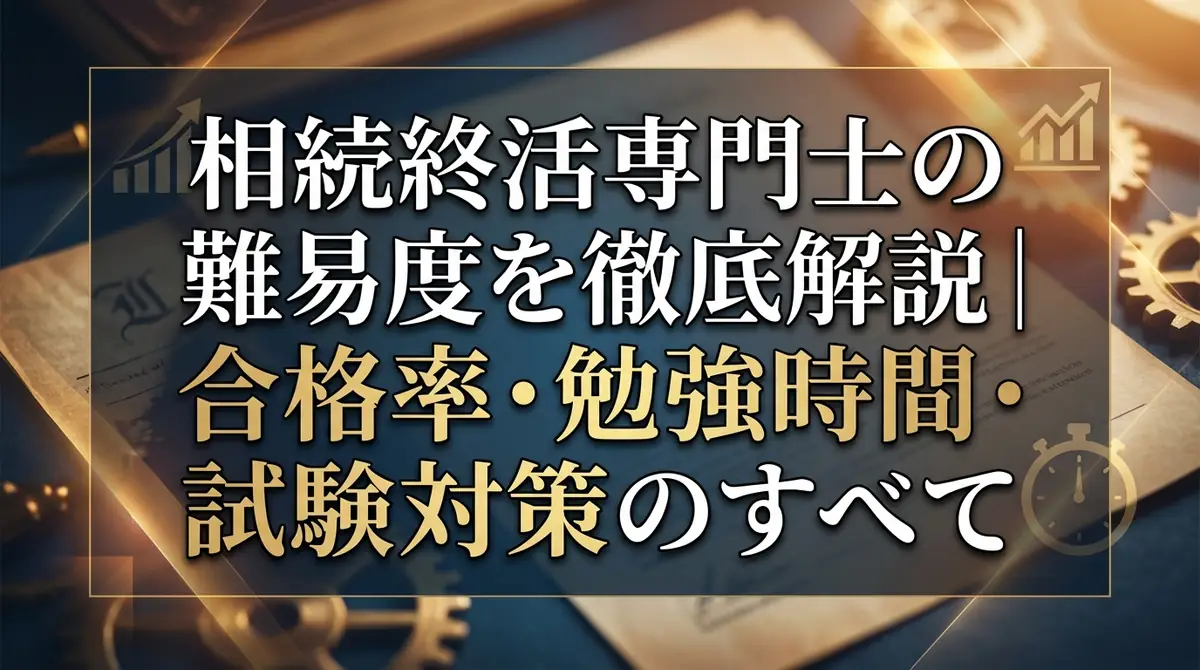 相続終活専門士の難易度を徹底解説｜合格率・勉強時間・試験対策のすべて