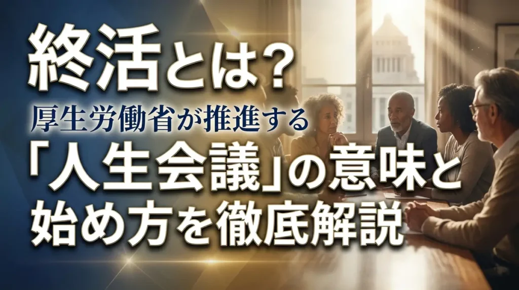 終活とは？厚生労働省が推進する「人生会議」の意味と始め方を徹底解説