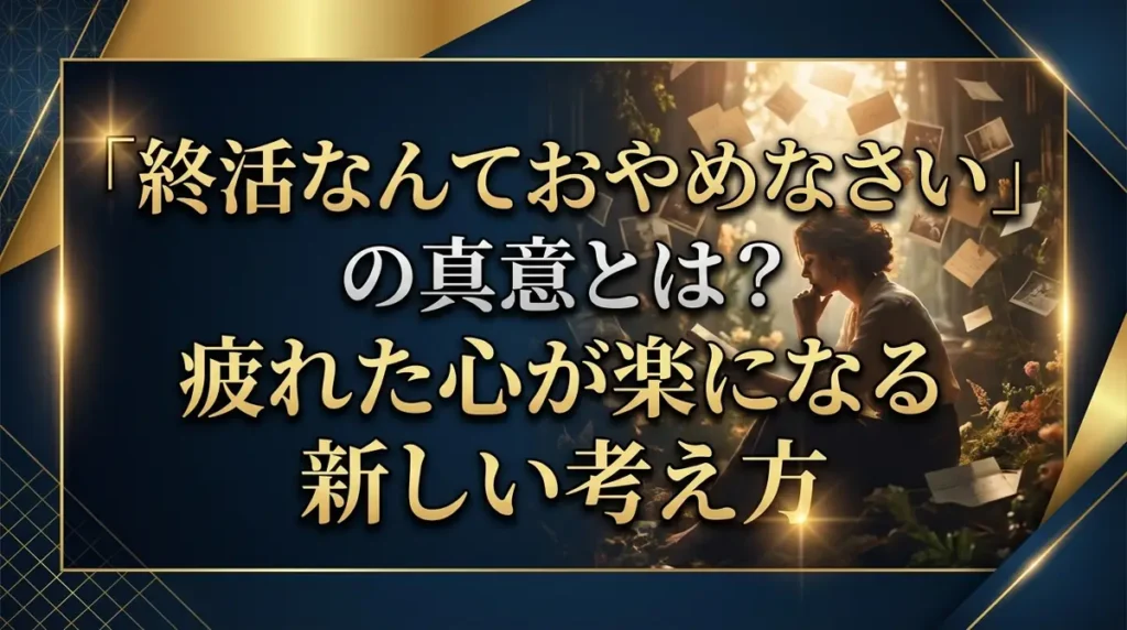 「終活なんておやめなさい」の真意とは？疲れた心が楽になる新しい考え方