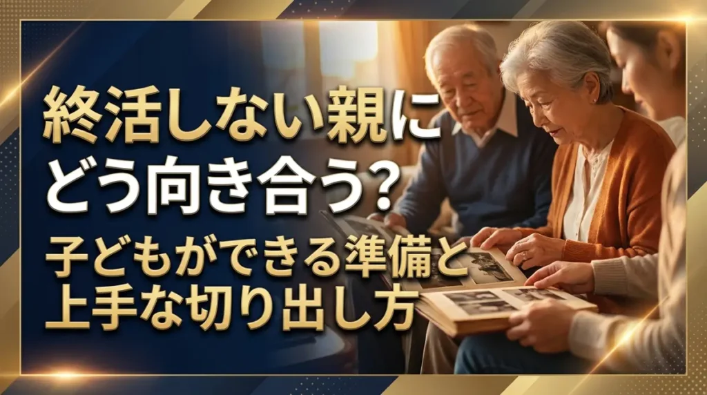 終活しない親にどう向き合う？子どもができる準備と上手な切り出し方