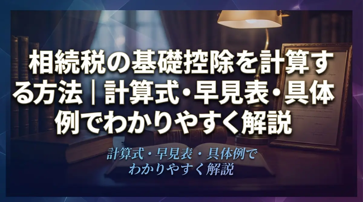 相続税の基礎控除を計算する方法｜計算式・早見表・具体例でわかりやすく解説