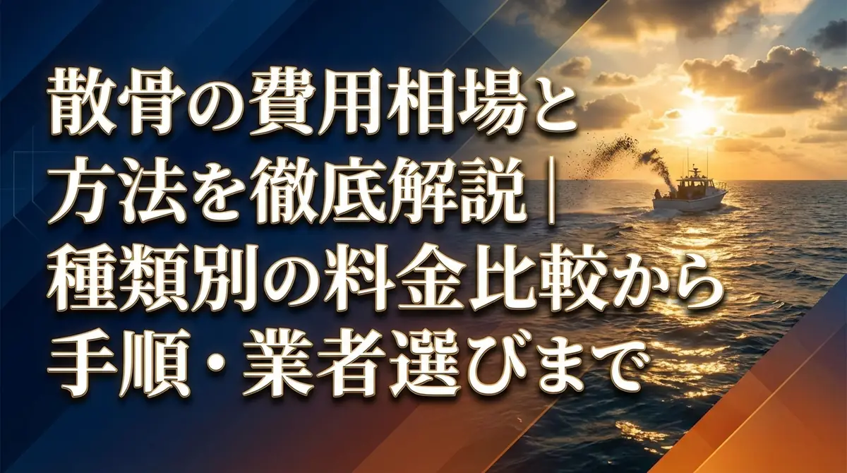 散骨の費用相場と方法を徹底解説|種類別の料金比較から手順・業者選びまで