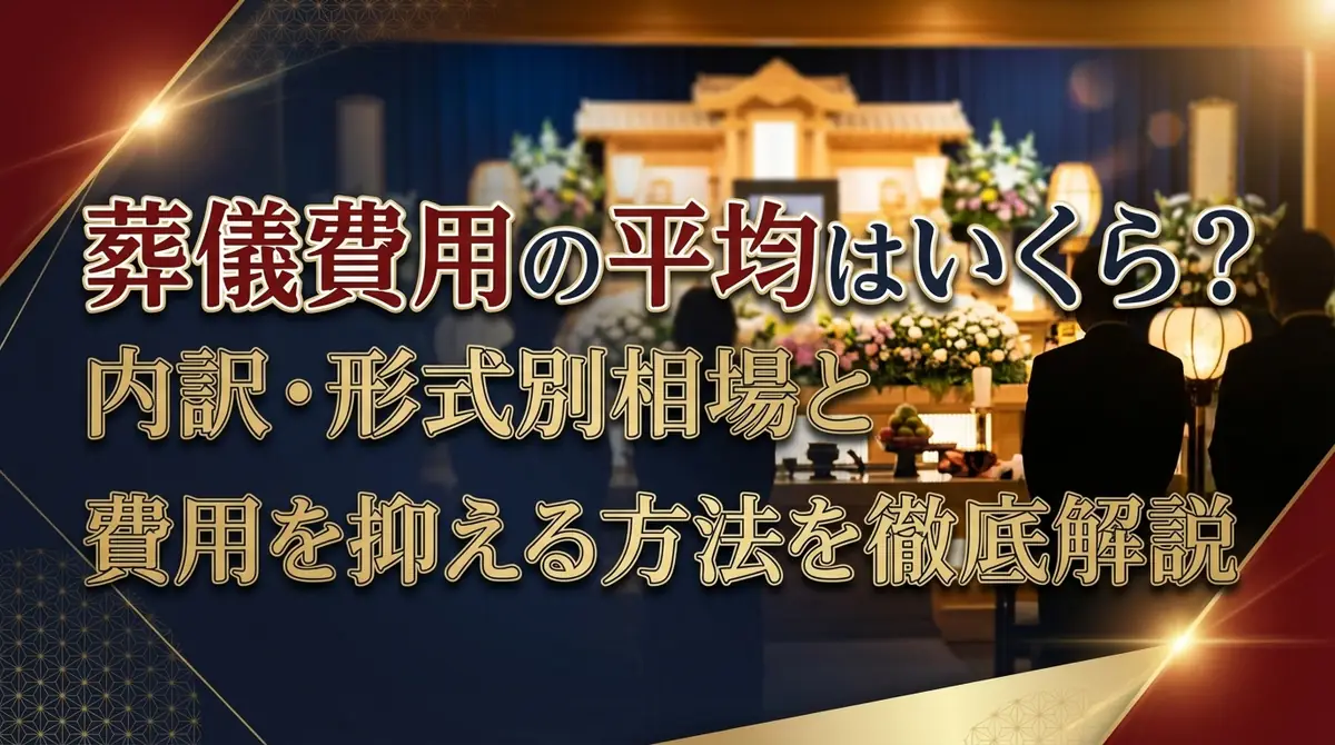 葬儀費用の平均はいくら?内訳・形式別相場と費用を抑える方法を徹底解説