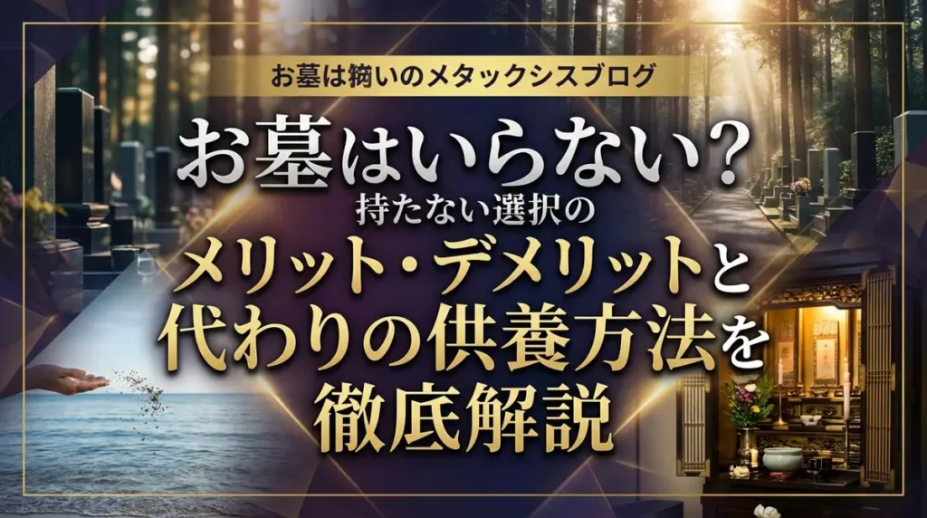 お墓はいらない？持たない選択のメリット・デメリットと代わりの供養方法を徹底解説