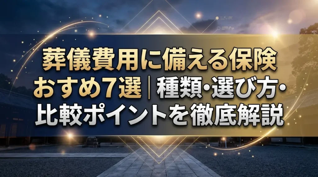 葬儀費用に備える保険おすすめ7選｜種類・選び方・比較ポイントを徹底解説