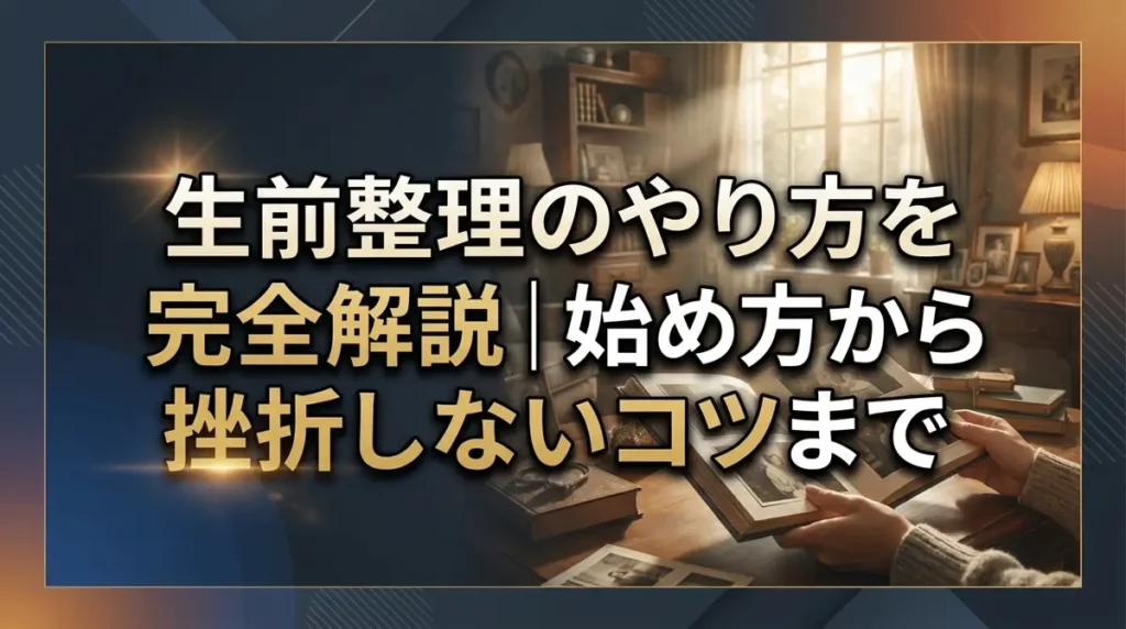 生前整理のやり方を完全解説｜始め方から挫折しないコツまで