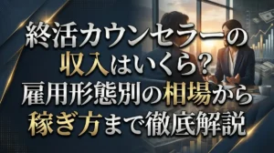 終活カウンセラーの収入はいくら？雇用形態別の相場から稼ぎ方まで徹底解説