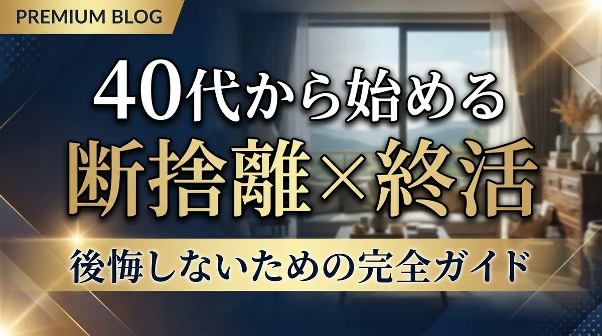 40代から始める断捨離×終活｜後悔しないための完全ガイド