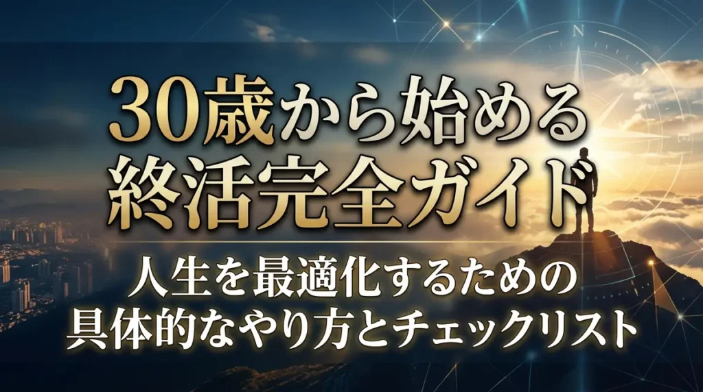 30歳から始める終活完全ガイド｜人生を最適化するための具体的なやり方とチェックリスト